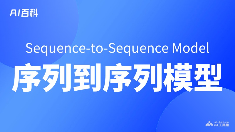 什么是序列到序列模型（Sequence-to-Sequence Model） – AI百科知识